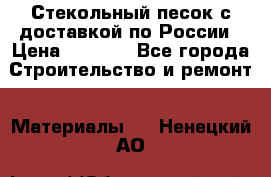  Стекольный песок с доставкой по России › Цена ­ 1 190 - Все города Строительство и ремонт » Материалы   . Ненецкий АО